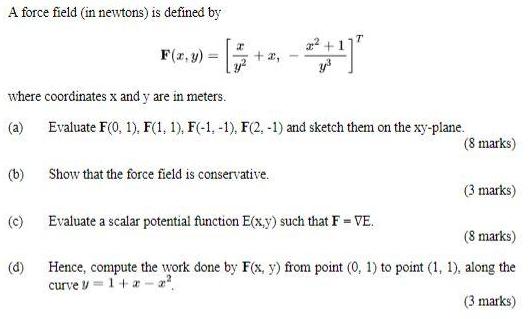 A force field (in newtons) is defined by (b) where coordinates x and y are in meters. (a) Evaluate F(0, 1),