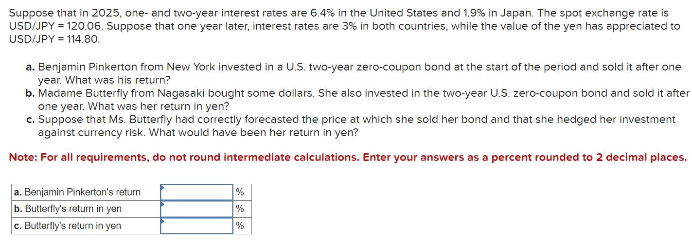 Suppose that in 2025 , one- and two-year interest rates are ( 6.4 % ) in the United States and ( 1.9 % ) in Japan. The