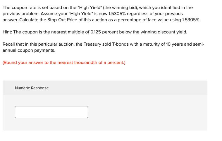 The coupon rate is set based on the High Yield (the winning bid), which you identified in the previous problem. Assume your