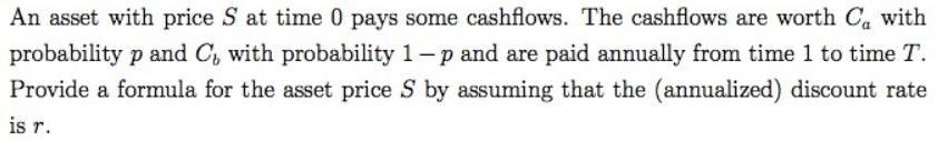 An asset with price S at time 0 pays some cashflows. The cashflows are worth C with probability p and C, with