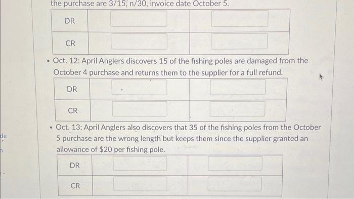 de the purchase are 3/15, n/30, invoice date October 5. DR CR  Oct. 12: April Anglers discovers 15 of the
