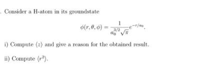 Consider a H-atom in its groundstate 1 o(r.0,0)= i) Compute (2) and give a reason for the obtained result.