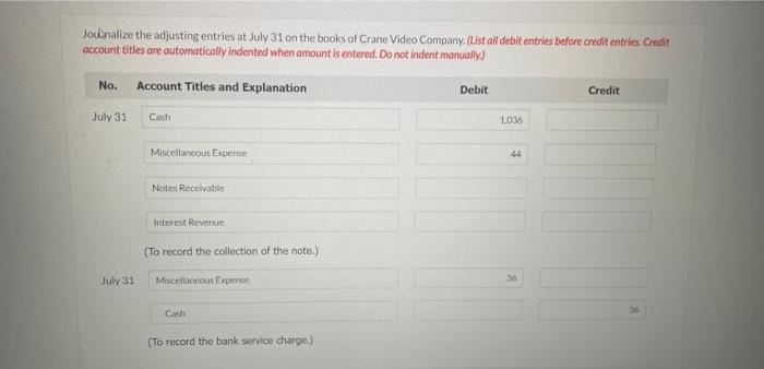 Jounnalize the adjusting entries at July 31 on the books of Crane Video Company. (List all debit entries before credit entrie