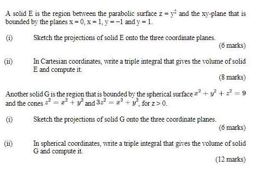 A solid E is the region between the parabolic surface z = y and the xy-plane that is bounded by the planes x