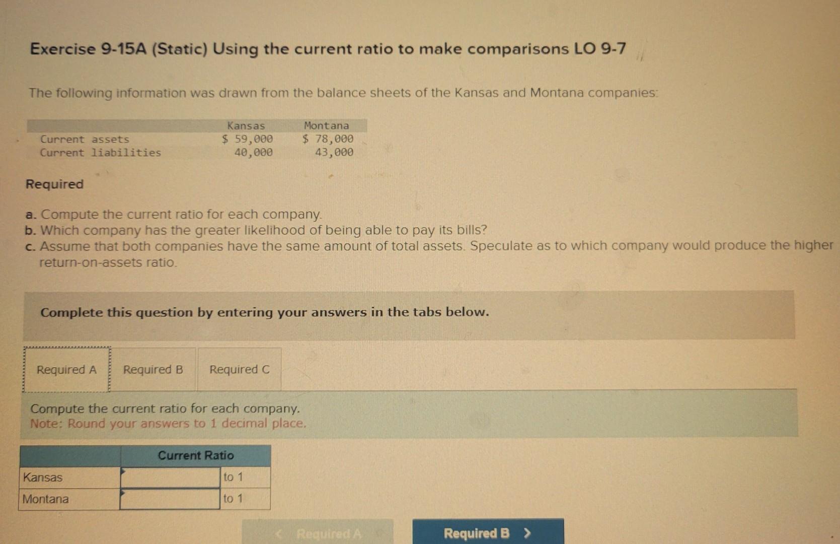 Exercise 9-15A (Static) Using the current ratio to make comparisons LO 9-7 The following information was