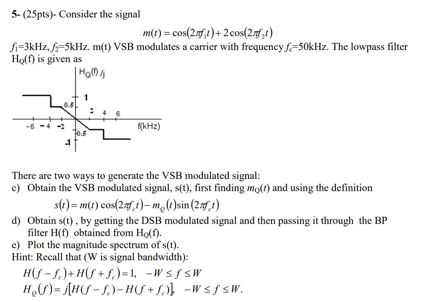 5- (25pts)- Consider the signal m(t) = cos(27ft) + 2 cos(27ft) fi=3kHz, f=5kHz. m(t) VSB modulates a carrier