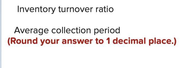 Inventory turnover ratio Average collection period (Round your answer to 1 decimal place.)