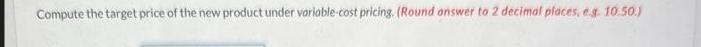 Compute the target price of the new product under variable-cost pricing. (Round answer to 2 decimal places,