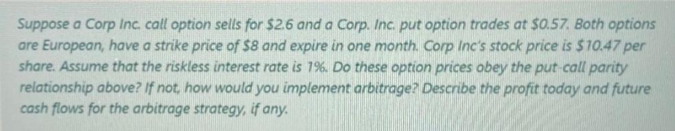 Suppose a Corp Inc. call option sells for $2.6 and a Corp. Inc. put option trades at $0.57. Both options are