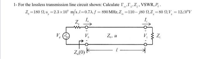 1- For the lossless transmission line circuit shown: Calculate ( Gamma_{text {in }}, Gamma_{L}, Z_{L} ), VSWR, ( P_{L}
