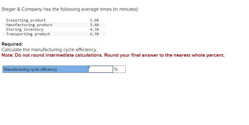 Steger & Company has the following average times (in minutes): Required: Calculate the manufacturing cycle efficiency. Note: