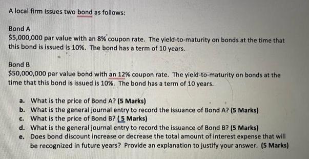 A local firm issues two bond as follows: Bond A $5,000,000 par value with an 8% coupon rate. The