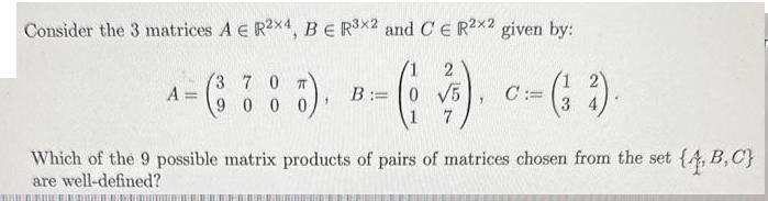 Consider the 3 matrices A  R2X4, BE Rx2 and CE R2x2 given by: 2 (3 7 ^-( :: ). ( ). - (13)- A = B:= C:= 9000