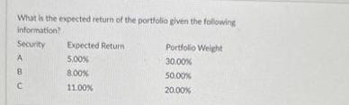 What is the expected return of the portfolio given the following information? Security A B C Expected Return