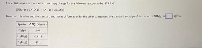 A scientist measures the standard enthalpy change for the following reaction to be ( -875.5 mathrm{kl} ) : [ 2 mathrm{NH