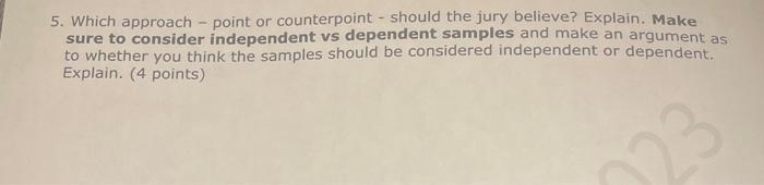 5. Which approach - point or counterpoint - should the jury believe? Explain. Make sure to consider independent vs dependent