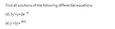 Find all solutions of the following differential equations: (d) 3y'+y=2e ** eix (e) y+3y=