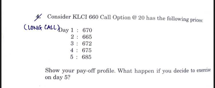 Consider KLCI 660 Call Option @20 has the following prices: (LONG CALL) Day 1 : 670 2: 665 3: 672 4 675 5: