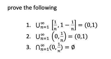 prove the following 1. \( \bigcup_{n=1}^{\infty}\left[\frac{1}{n}, 1-\frac{1}{n}ight]=(0,1) \) 2. \( \bigcup_{n=1}^{\infty}