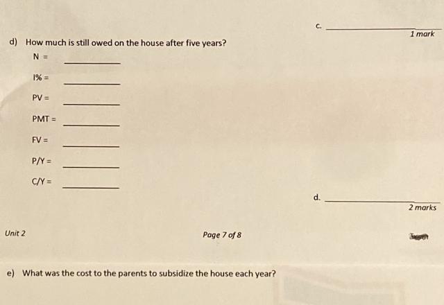 d) How much is still owed on the house after five years? N = Unit 2 1% = PV = PMT= FV = P/Y = C/Y= Page 7 of