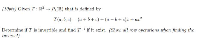 (10pts) Given T: R  P(R) that is defined by T(a, b,c) = (a +b+c) + (a-b+c)c+ ar Determine if T is invertible