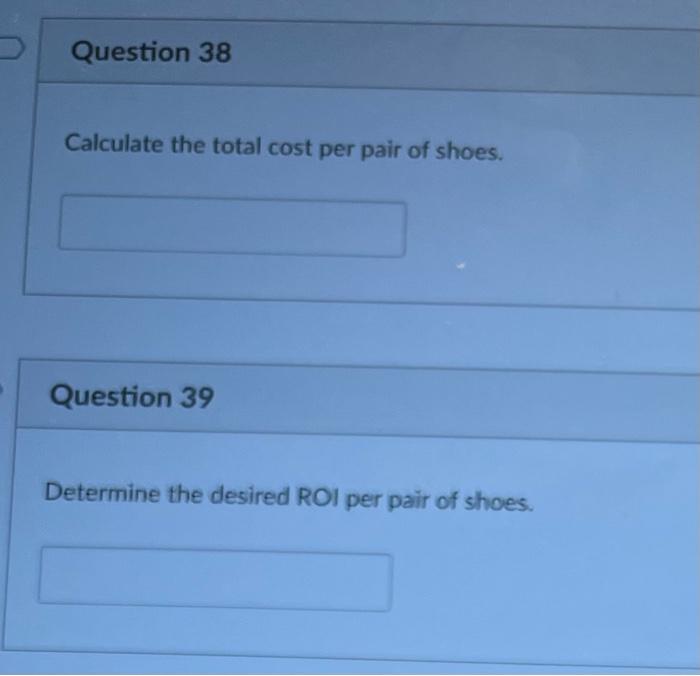 Question 38 Calculate the total cost per pair of shoes. Question 39 Determine the desired ROI per pair of