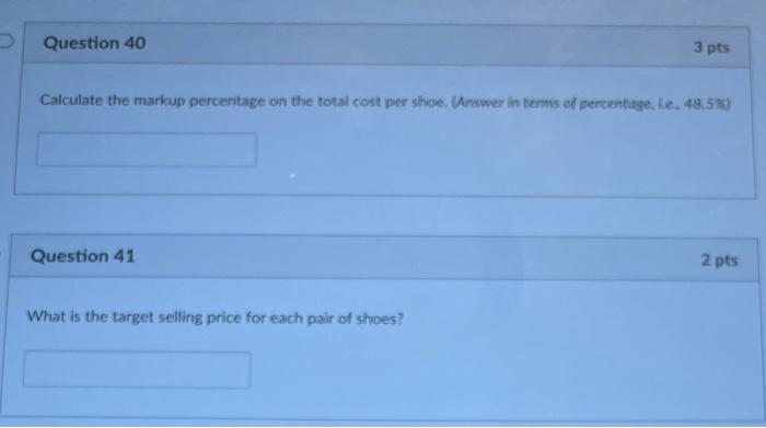 Question 40 Calculate the markup percentage on the total cost per shoe. (Answer in terms of percentage, le.
