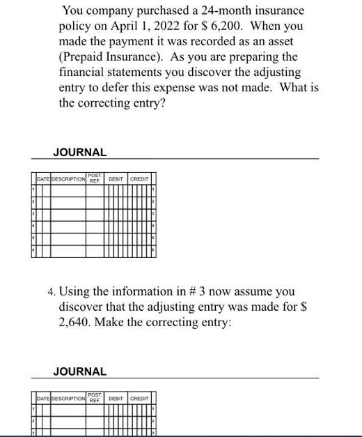 You company purchased a 24-month insurance policy on April 1, 2022 for $ 6,200. When you made the payment it