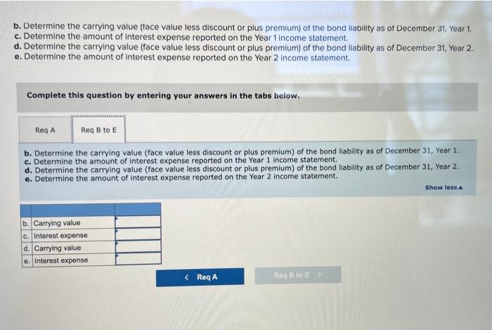 b. Determine the carrying value (face value less discount or plus premium) of the bond liability as of
