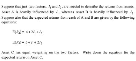 Suppose that just two factors, I, and I2, are needed to describe the returns from assets. Asset A is heavily
