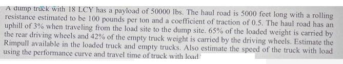 A dump truck with 18 LCY has a payload of 50000 lbs. The haul road is 5000 feet long with a rolling