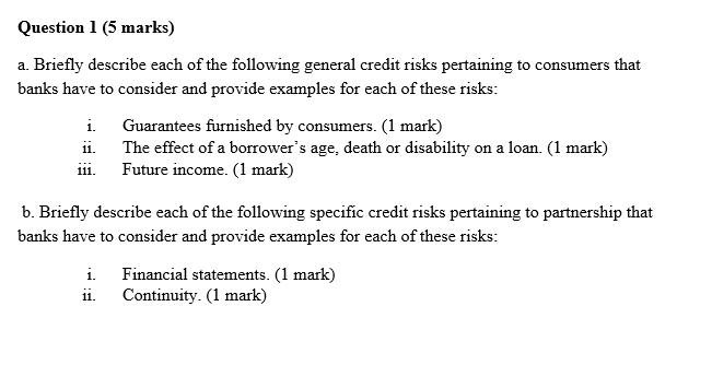 Question 1 (5 marks) a. Briefly describe each of the following general credit risks pertaining to consumers