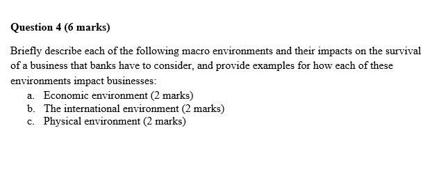 Question 4 (6 marks) Briefly describe each of the following macro environments and their impacts on the