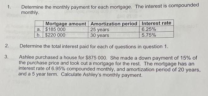 1. Determine the monthly payment for each mortgage. The interest is compounded monthly. 2. 3. a. Mortgage