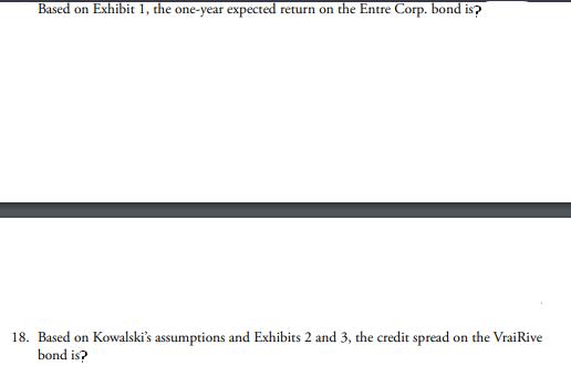 Based on Exhibit 1, the one-year expected return on the Entre Corp. bond is? 18. Based on Kowalski's