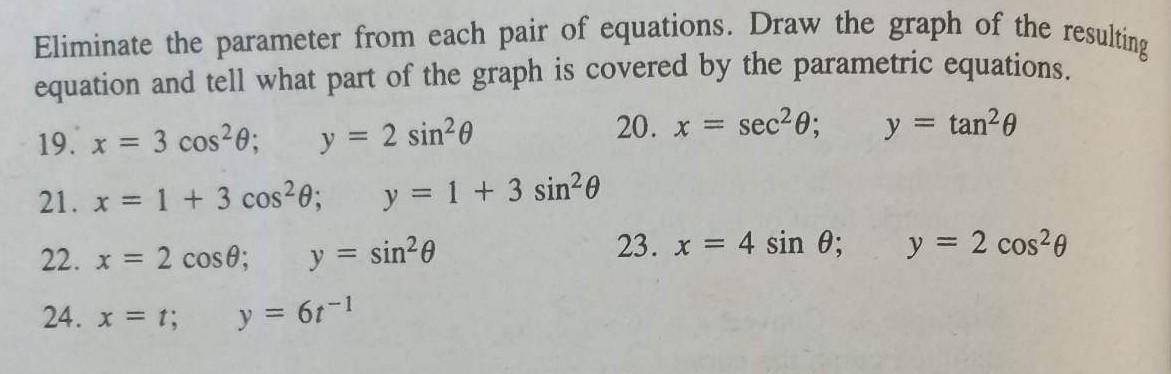 Eliminate the parameter from each pair of equations. Draw the graph of the resulting equation and tell what