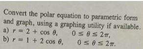 Convert the polar equation to parametric form and graph, using a graphing utility if available. a) r= 2 + cos