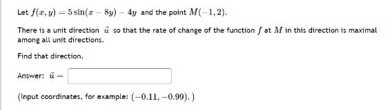 Let f(x, y) =5 sin(x-8y)- 4y and the point M(-1,2). There is a unit direction so that the rate of change of