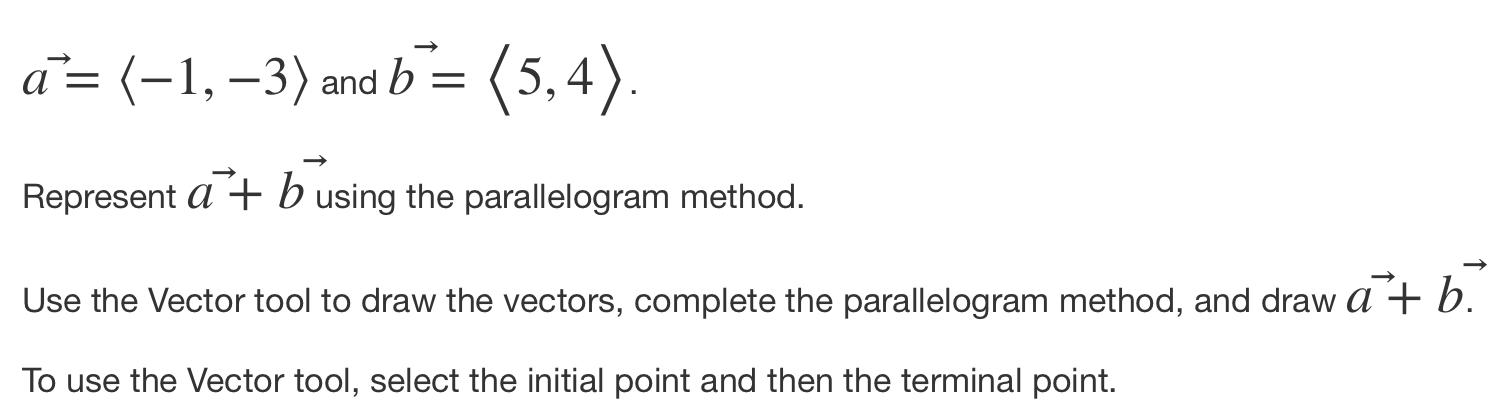 a^= (-1, -3) and b = (5,4). Represent a + b using the parallelogram method. Use the Vector tool to draw the