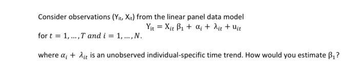Consider observations ( left(mathrm{Y}_{mathrm{it}}, mathrm{X}_{mathrm{it}}ight) ) from the linear panel data model