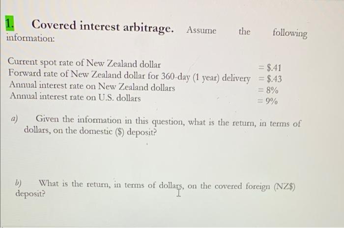 1. Covered interest arbitrage. information: Assume the following Current spot rate of New Zealand dollar Forward rate of New