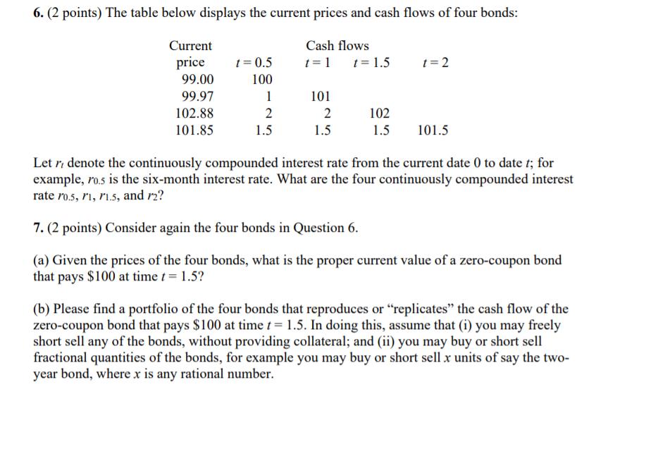 6. (2 points) The table below displays the current prices and cash flows of four bonds: Cash flows Current