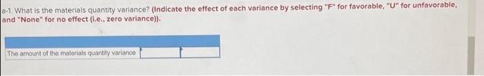 a-1 What is the materials quantity variance? (Indicate the effect of each variance by selecting 