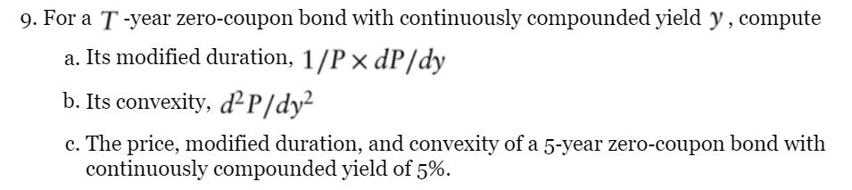 9. For a T-year zero-coupon bond with continuously compounded yield y, compute a. Its modified duration, 1/Px
