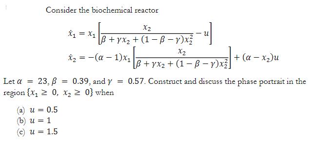Consider the biochemical reactor X2 = |B+; B+yx + (1 -B- y)x x = -( - 1)x X = x1 u = 0.5 (b) u = 1 (c) u =