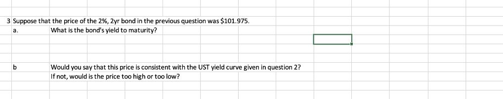 3 Suppose that the price of the 2%, 2yr bond in the previous question was $101.975. a. What is the bond's