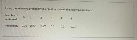 Using the following probability distribution, answer the following questions: Number of units sold