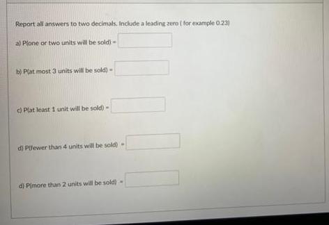 Report all answers to two decimals. Include a leading zero ( for example 0.23) a) Plone or two units will be