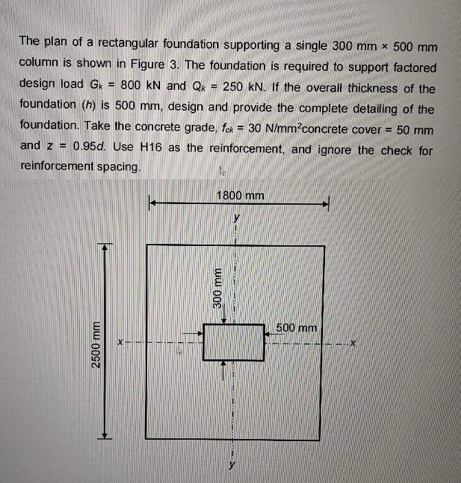 H The plan of a rectangular foundation supporting a single 300 mm x 500 mm column is shown in Figure 3. The
