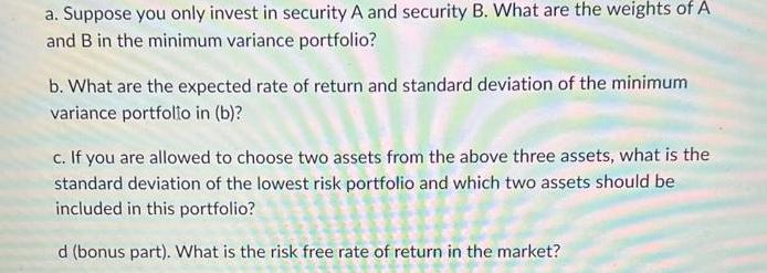 a. Suppose you only invest in security A and security B. What are the weights of A and B in the minimum